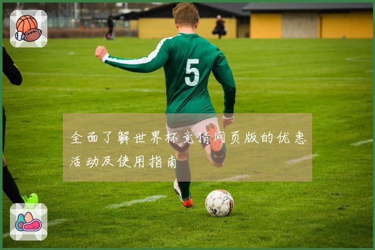 全面了解世界杯竞猜网页版的优惠活动及使用指南