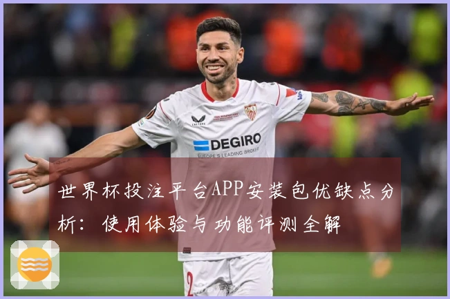 世界杯投注平台APP安装包优缺点分析:使用体验与功能评测全解