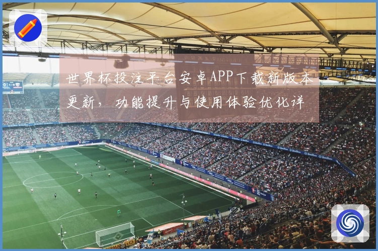 世界杯投注平台安卓APP下载新版本更新，功能提升与使用体验优化详解