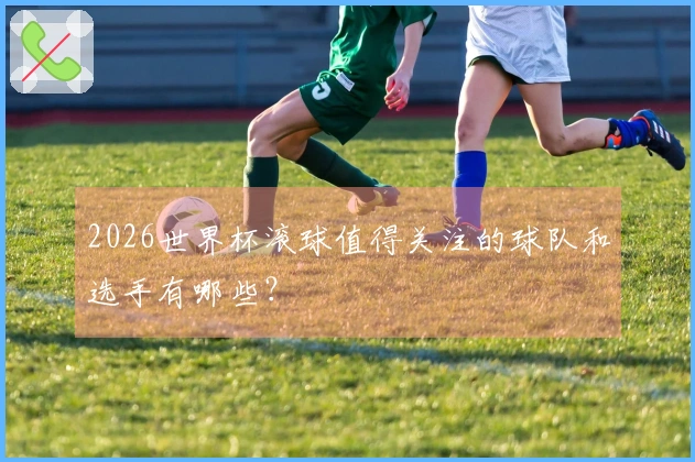 2026世界杯滚球值得关注的球队和选手有哪些？