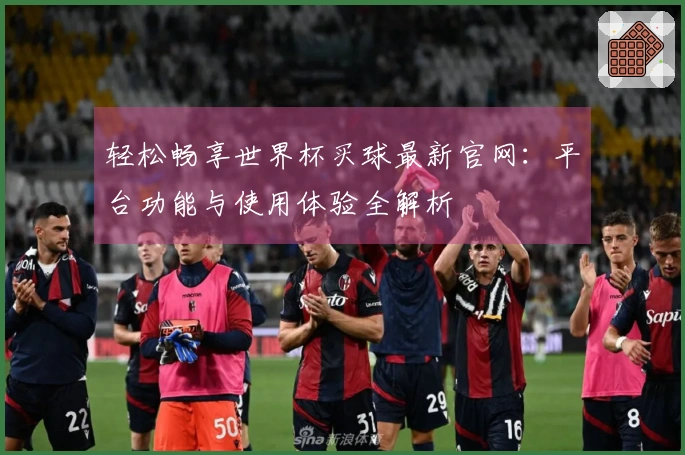 轻松畅享世界杯买球最新官网：平台功能与使用体验全解析