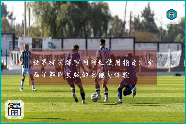 世界杯买球官网网址使用指南：全面了解网页版的功能与体验