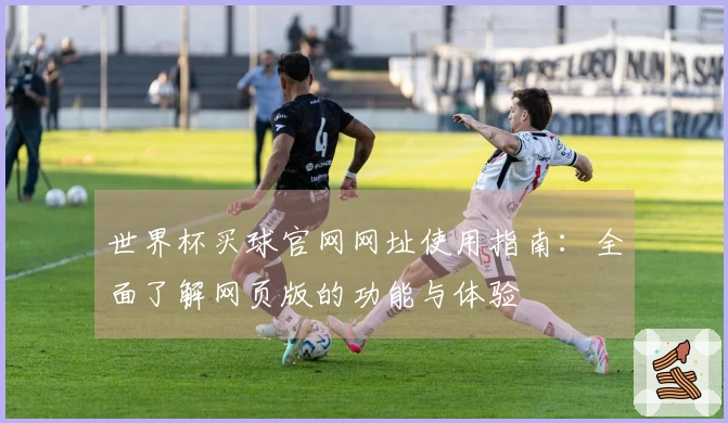 世界杯买球官网网址使用指南：全面了解网页版的功能与体验
