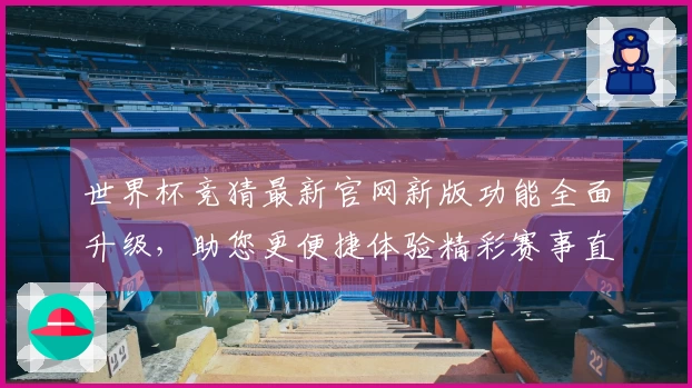 世界杯竞猜最新官网新版功能全面升级，助您更便捷体验精彩赛事直播