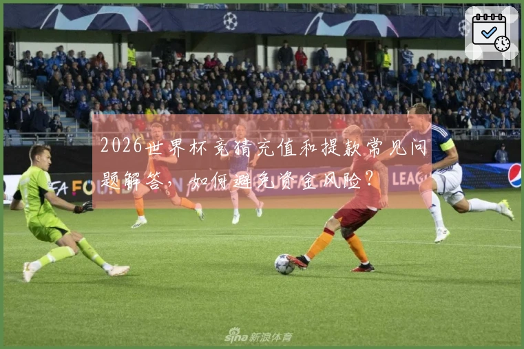 2026世界杯竞猜充值和提款常见问题解答,如何避免资金风险?