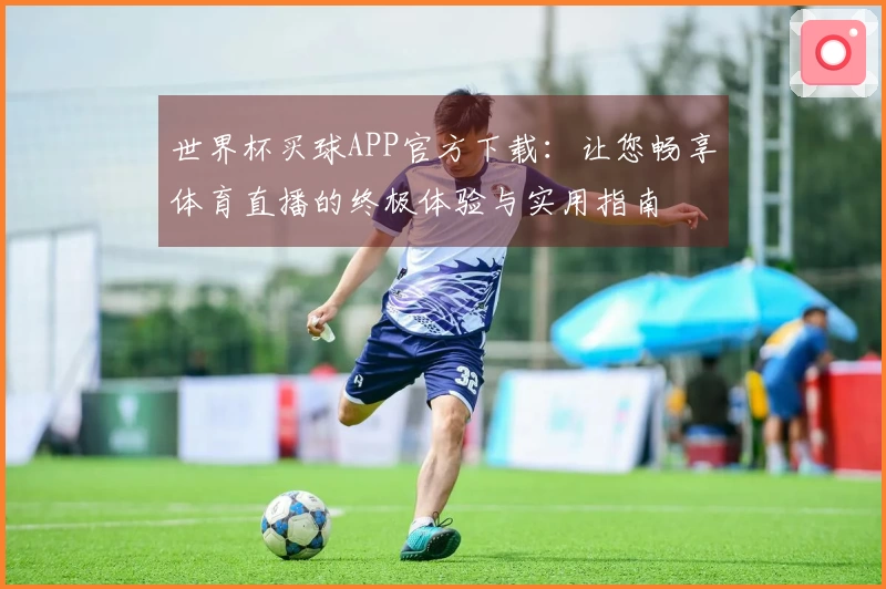 世界杯买球APP官方下载：让您畅享体育直播的终极体验与实用指南