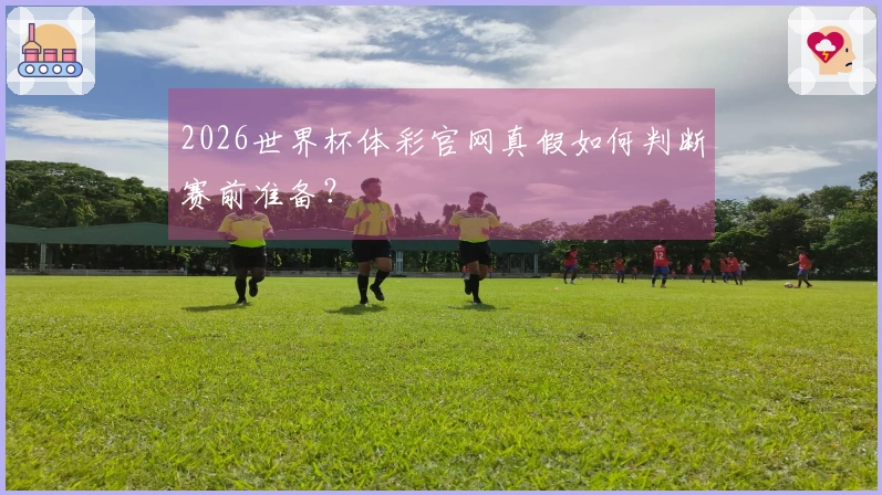 2026世界杯体彩官网真假如何判断赛前准备?