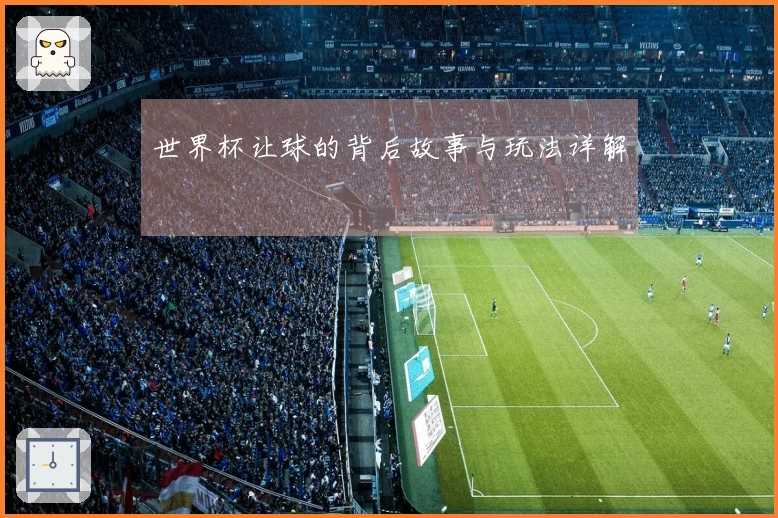 世界杯让球的背后故事与玩法详解