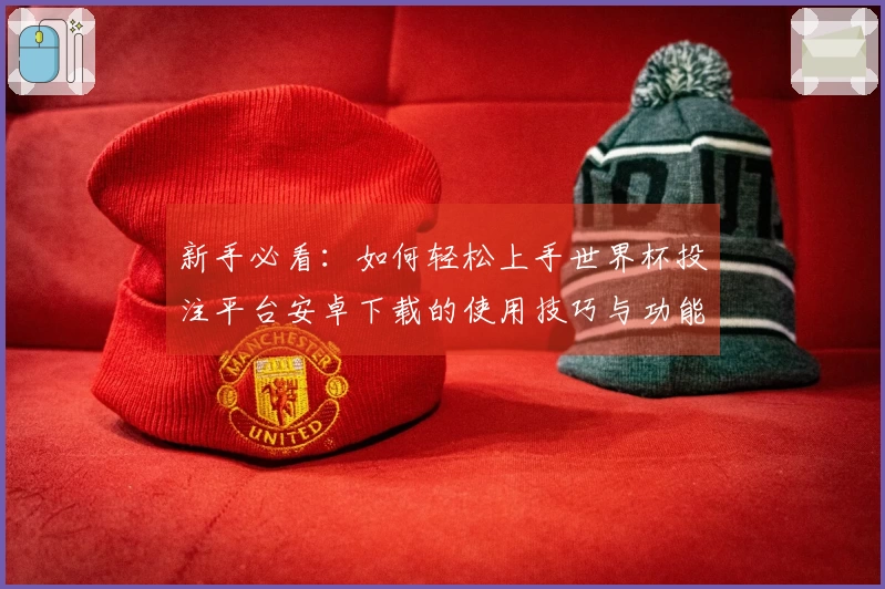 新手必看：如何轻松上手世界杯投注平台安卓下载的使用技巧与功能介绍